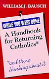Dausch, William J.: While You Were Gone: A Handbook for Returning Catholics, and Those Thinking About It