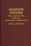 Donohue, John J.: Warrior Dreams: The Martial Arts and the American Imagination Donohue, John J.: Warrior Dreams: The Martial Arts and the American Imagination
