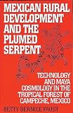 Faust, Betty Bernice: Mexican Rural Development and the Plumed Serpent: Technology and Maya Cosmology in the Tropical Forest of Campeche, Mexico