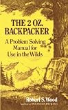 Wood, Robert S.: The 2 Oz. Backpacker: A Problem Solving Manual for Use in the Wilds Wood, Robert S.: The 2 Oz. Backpacker: A Problem Solving Manual for Use in the Wilds