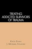 Sullivan, Michael J.: Treating Addicted Survivors of Trauma