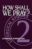 Meyers, Ruth A.: How Shall We Pray: Expanding Our Language About God, Liturgical Studies Two Meyers, Ruth A.: How Shall We Pray: Expanding Our Language About God, Liturgical Studies Two