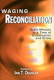 Douglas, Ian T.: Waging Reconciliation: God's Mission in a Time of Globalization and Crisis