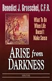 Groeschel, Benedict J.: Arise from Darkness: When Life Doesn't Make Sense