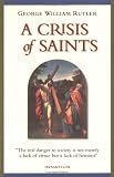 Rutler, George W.: A Crisis of Saints : The Real Danger to Society Is Not Merely a Lack of Virtue...