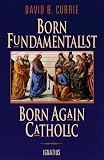 Currie, David B.: Born Fundamentalist, Born Again Catholic