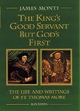 Monti, James: The King's Good Servant but God's First: The Life and Writings of Ssaint Thomas More Monti, James: The King's Good Servant but God's First: The Life and Writings of Ssaint Thomas More