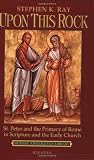 Ray, Stephen K.: Upon This Rock: St. Peter and the Primacy of Rome in Scripture and the Early Church