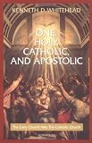 Whitehead, K.D.: One, Holy, Catholic and Apostolic: The Early Church Was the Catholic Church