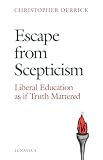 Derrick, Christopher: Escape from Scepticism: Liberal Education As If Truth Mattered Derrick, Christopher: Escape from Scepticism: Liberal Education As If Truth Mattered