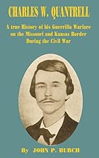 Charles W. Quantrell: a true history of his&hellip;