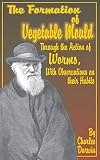 Darwin, Charles: The Formation of Vegetable Mould Through the Action of Worms With Observations on Their Habits Darwin, Charles: The Formation of Vegetable Mould Through the Action of Worms With Observations on Their Habits