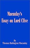 MacAulay, Thomas Babington: Macaulay's Essay on Lord Clive MacAulay, Thomas Babington: Macaulay's Essay on Lord Clive
