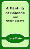 Fiske, John: A Century of Science and Other Essays Fiske, John: A Century of Science and Other Essays