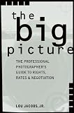 Jacobs, Lou: The Big Picture: The Professional Photographer's Guide to Rights, Rates & Negotiation Jacobs, Lou: The Big Picture: The Professional Photographer's Guide to Rights, Rates & Negotiation