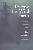 Careless, Ric: To Save the Wild Earth: Field Notes from the Environmental Frontline Careless, Ric: To Save the Wild Earth: Field Notes from the Environmental Frontline