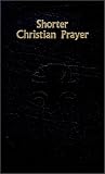[???]: Shorter Christian Prayer: The Four-Week Psalter of the Liturgy of the Hours Containing Morning Prayer and Evening Prayer With Selections for the Entire Year