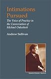Sullivan, Andrew: Intimations Pursued: The Voice of Practice in the Conversation of Michael Oakeshott