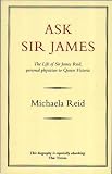 Reid, Michaela: Ask Sir James: The Life of Sir James Reid, Personal Physician to