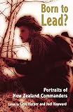 Harper, Glyn: Born to Lead: Portraits of New Zealand Commanders Harper, Glyn: Born to Lead: Portraits of New Zealand Commanders