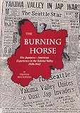 Heuterman, Thomas H.: The Burning Horse: Japanese American Experience in the Yakima Valley, 1920-1942 Heuterman, Thomas H.: The Burning Horse: Japanese American Experience in the Yakima Valley, 1920-1942