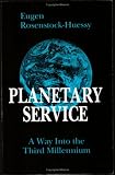 Rosenstock-Huessy, Eugen: Planetary Service: A Way into the Third Millenium Rosenstock-Huessy, Eugen: Planetary Service: A Way into the Third Millenium