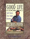 Pepin, Jacques: Good Life Cooking: Light Classics from Today's Gourmet
