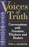 Diamond, Nina L.: Voices of Truth: Conversations With Scientists, Thinkers and Healers Diamond, Nina L.: Voices of Truth: Conversations With Scientists, Thinkers and Healers