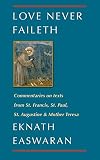 Easwaran, Eknath: Love Never Faileth: Eknath Easwaran on St. Francis, St. Augustine, Mother Teresa and St. Paul