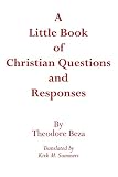 Beze, Theodore De: Little Book of Christian Questions and Responses in Which the Principal Headings of the Christian Religion... Beze, Theodore De: Little Book of Christian Questions and Responses in Which the Principal Headings of the Christian Religion...