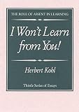 Kohl, Herbert R.: I Won't Learn from You!: The Role of Assent in Learning Kohl, Herbert R.: I Won't Learn from You!: The Role of Assent in Learning