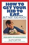 Satter, Ellyn: How to Get Your Kid to Eat but Not Too Much Satter, Ellyn: How to Get Your Kid to Eat but Not Too Much