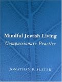 Slater, Jonathan P.: Mindful Jewish Living: Compassionate Practice Slater, Jonathan P.: Mindful Jewish Living: Compassionate Practice