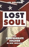 Rolston, Les: Lost Soul: The Confederate Soldier in New England Rolston, Les: Lost Soul: The Confederate Soldier in New England