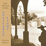 Griffin, John Howard: Available Light: Exile in Mexico Griffin, John Howard: Available Light: Exile in Mexico