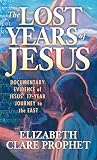 Prophet, Elizabeth C.: The Lost Years of Jesus: Documentary Evidence of Jesus' 17-Year Journey to the East Prophet, Elizabeth C.: The Lost Years of Jesus: Documentary Evidence of Jesus' 17-Year Journey to the East
