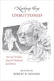 Denham, Robert: Northrup Frye Unbuttoned: Wit and Wisdom from the Notebooks and Diaries