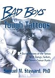Steward, Samuel M.: Bad Boys and Tough Tattoos: A Social History of the Tattoo With Gangs, Sailors, and Street-Corner Punks, 1950-1965