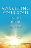 Healy, Kilian: Awakening Your Soul to the Presence of God: How to Walk With Him Daily and Dwell in Friendship With Him Forever