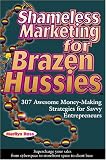 Ross, Marilyn: Shameless Marketing for Brazen Hussies: 307 Awesome Money-Making Stategies for Savvy Entrepreneurs