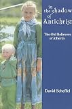Scheffel, David: In the Shadow of Antichrist: The Old Believers of Alberta Scheffel, David: In the Shadow of Antichrist: The Old Believers of Alberta