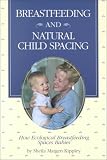 Kippley, Sheila K.: Breastfeeding and Natural Child Spacing: How Ecological Breastfeeding Spaces Babies