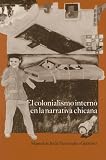 Manuel De Jesus Hernandez-Gutierrez: El Colonialismo Interno En LA Narrativa Chicana: El Barrio, El Anti-Barrio Y El Exterior