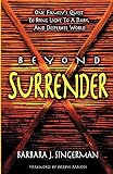 Singerman, Barbara J.: Beyond Surrender: One Family's Quest to Bring Light to a Dark and Desperate World Singerman, Barbara J.: Beyond Surrender: One Family's Quest to Bring Light to a Dark and Desperate World