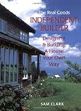 Clark, Sam: Independent Builder: Designing & Building a House Your Own Way Clark, Sam: Independent Builder: Designing & Building a House Your Own Way