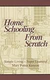 Kenyon, Mary Potter: Home Schooling from Scratch: Simple Living - Super Learning