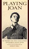 Hill, Holly: Playing Joan: Actresses on the Challenge of Shaw's Saint Joan Twenty-Six Interviews Hill, Holly: Playing Joan: Actresses on the Challenge of Shaw's Saint Joan Twenty-Six Interviews