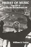 Trotter, William R.: Priest of Music: The Life of Dimitri Mitropoulos
