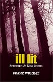 Wright, Franz: Ill Lit: Selected & New Poems