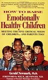 Newmark, Gerald: How to Raise Emotionally Healthy Children: Meeting the Five Critical Needs of Children - And Parents Too! Newmark, Gerald: How to Raise Emotionally Healthy Children: Meeting the Five Critical Needs of Children - And Parents Too!